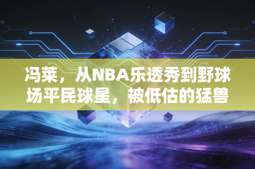 冯莱，从NBA乐透秀到野球场平民球星，被低估的猛兽从未停下脚步