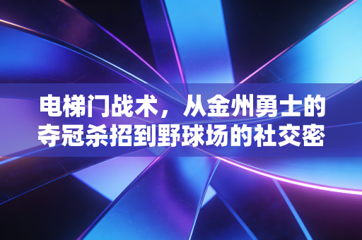 电梯门战术，从金州勇士的夺冠杀招到野球场的社交密码，我靠它赢了3年的宵夜局