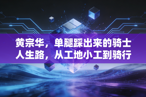 黄宗华，单腿踩出来的骑士人生路，从工地小工到骑行世界冠军