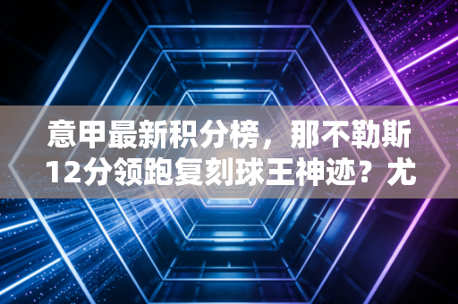 意甲最新积分榜,那不勒斯12分领跑复刻球王神迹?尤文国米争二陷乱局,米兰双雄拉胯背后藏着普通人都懂的生存逻辑 意甲最新积分榜,那不勒斯12分领跑复刻球王神迹?尤文国米争二陷乱局,米兰双雄拉胯背后藏着普通人都懂的生存逻辑