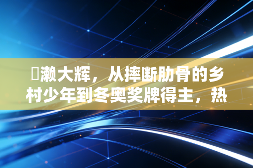 広濑大辉，从摔断肋骨的乡村少年到冬奥奖牌得主，热爱从来不会辜负笨小孩