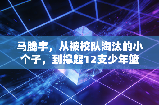 马腾宇，从被校队淘汰的小个子，到撑起12支少年篮球队的篮球摆渡人
