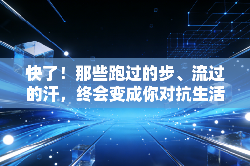 快了!那些跑过的步、流过的汗,终会变成你对抗生活的铠甲 快了!那些跑过的步、流过的汗,终会变成你对抗生活的铠甲