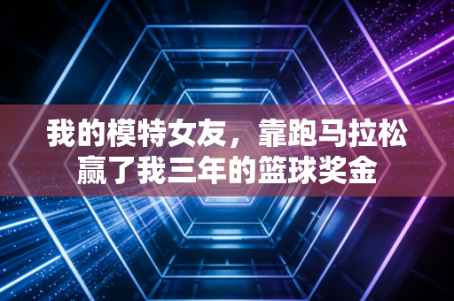 我的模特女友，靠跑马拉松赢了我三年的篮球奖金