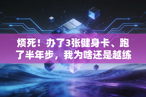 烦死！办了3张健身卡、跑了半年步，我为啥还是越练越累、连爬楼都喘？