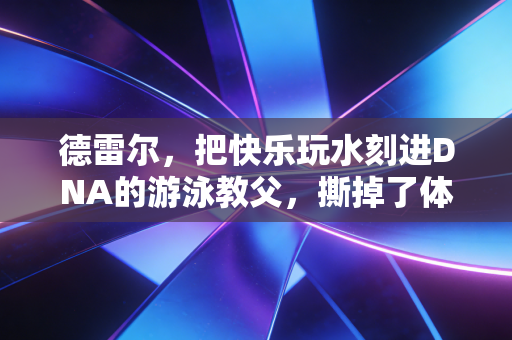 德雷尔，把快乐玩水刻进DNA的游泳教父，撕掉了体育唯金牌论的遮羞布