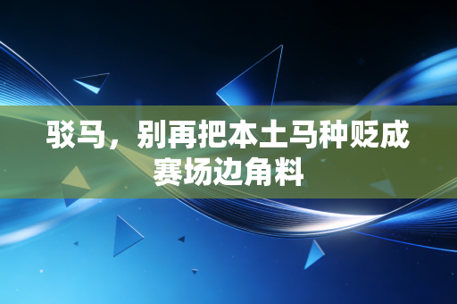 驳马，别再把本土马种贬成赛场边角料
