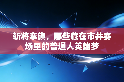 斩将搴旗，那些藏在市井赛场里的普通人英雄梦