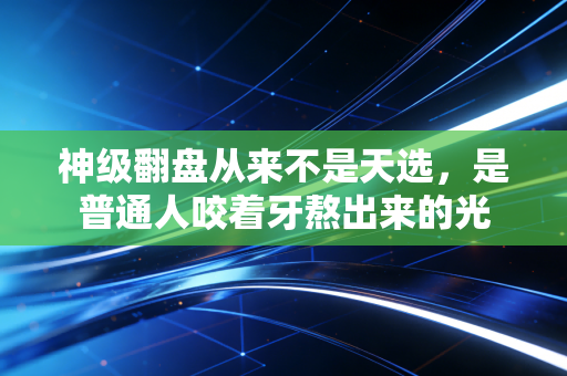 神级翻盘从来不是天选,是普通人咬着牙熬出来的光 神级翻盘从来不是天选,是普通人咬着牙熬出来的光