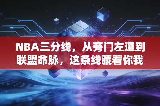 NBA三分线，从旁门左道到联盟命脉，这条线藏着你我都懂的青春与人生