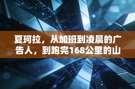 夏珂拉，从加班到凌晨的广告人，到跑完168公里的山野追风者