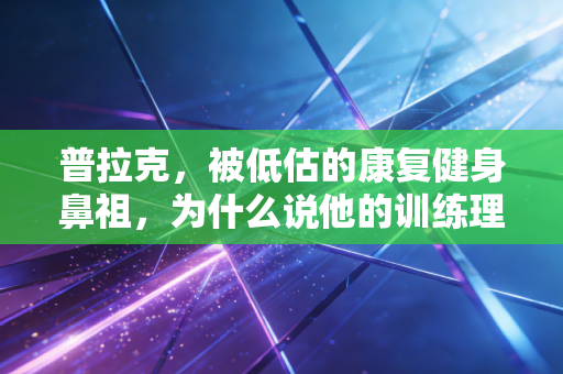 普拉克，被低估的康复健身鼻祖，为什么说他的训练理念救了当代久坐人的腰？