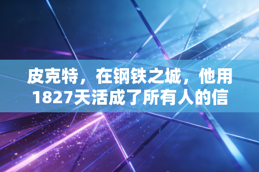 皮克特，在钢铁之城，他用1827天活成了所有人的信仰