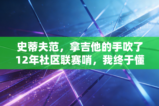 史蒂夫范，拿吉他的手吹了12年社区联赛哨，我终于懂了热爱从来不分赛道