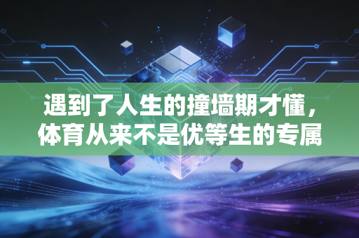 遇到了人生的撞墙期才懂，体育从来不是优等生的专属游戏
