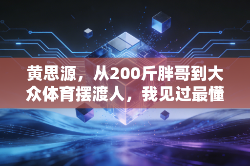 黄思源，从200斤胖哥到大众体育摆渡人，我见过最懂普通人的体育博主