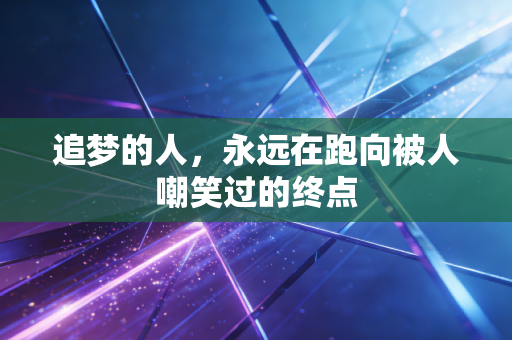 追梦的人，永远在跑向被人嘲笑过的终点