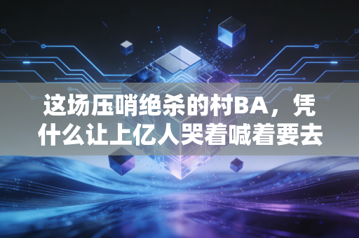 这场压哨绝杀的村BA，凭什么让上亿人哭着喊着要去现场？