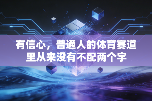 有信心,普通人的体育赛道里从来没有不配两个字 有信心,普通人的体育赛道里从来没有不配两个字