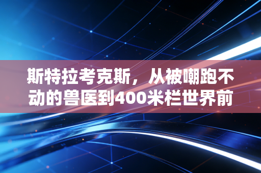 斯特拉考克斯，从被嘲跑不动的兽医到400米栏世界前三，她活成了体育最该有的模样