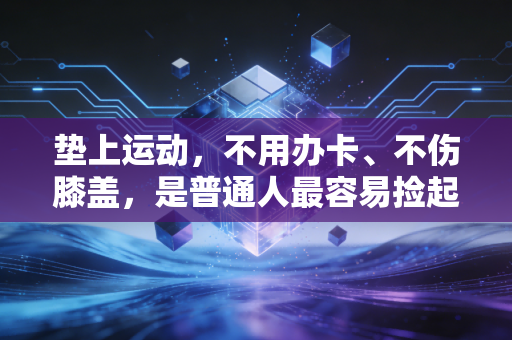 垫上运动,不用办卡、不伤膝盖,是普通人最容易捡起来的健身解药 垫上运动,不用办卡、不伤膝盖,是普通人最容易捡起来的健身解药