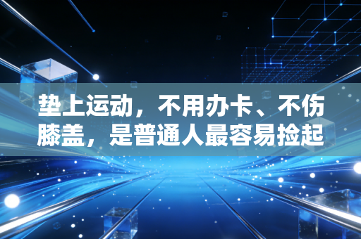 垫上运动，不用办卡、不伤膝盖，是普通人最容易捡起来的健身解药