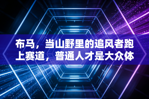布马，当山野里的追风者跑上赛道，普通人才是大众体育的真正主角