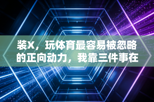 装X，玩体育最容易被忽略的正向动力，我靠三件事在社交圈封神