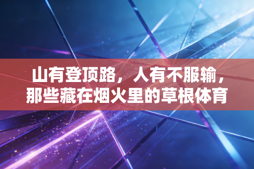 山有登顶路，人有不服输，那些藏在烟火里的草根体育故事