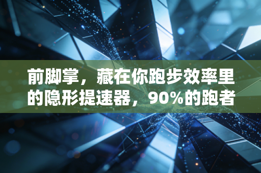 前脚掌,藏在你跑步效率里的隐形提速器,90%的跑者都没踩对它的发力逻辑 前脚掌,藏在你跑步效率里的隐形提速器,90%的跑者都没踩对它的发力逻辑