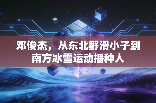 邓俊杰，从东北野滑小子到南方冰雪运动播种人