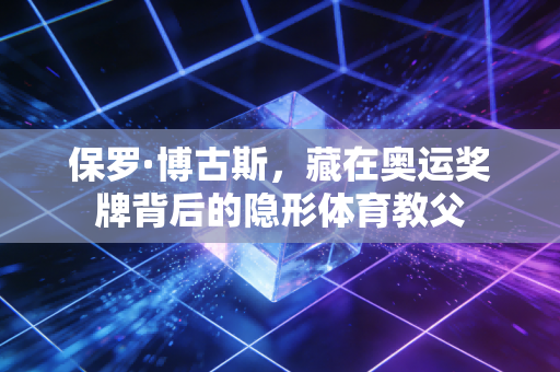 保罗·博古斯,藏在奥运奖牌背后的隐形体育教父 保罗·博古斯,藏在奥运奖牌背后的隐形体育教父
