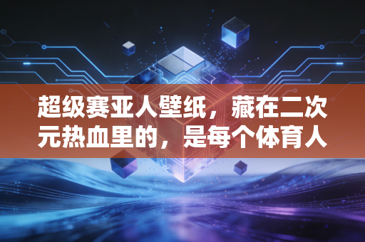 超级赛亚人壁纸，藏在二次元热血里的，是每个体育人刻在骨子里的战斗基因