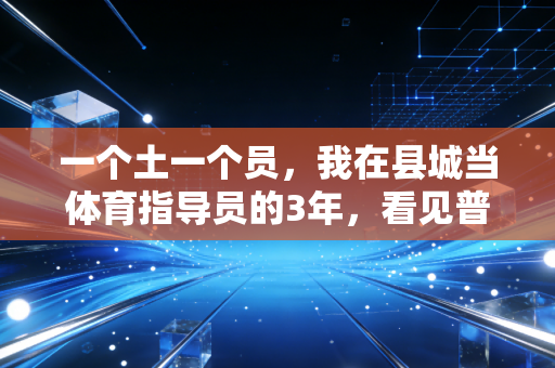 一个土一个员,我在县城当体育指导员的3年,看见普通人的运动生命力有多强 一个土一个员,我在县城当体育指导员的3年,看见普通人的运动生命力有多强