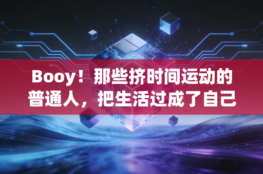 Booy！那些挤时间运动的普通人，把生活过成了自己的主场