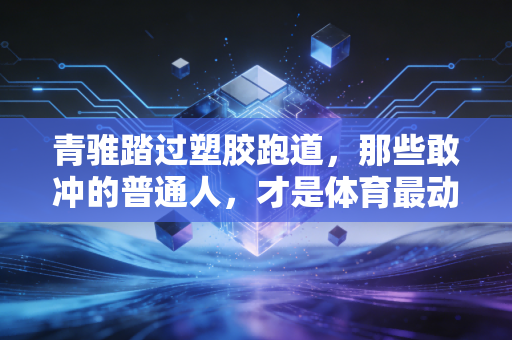 青骓踏过塑胶跑道,那些敢冲的普通人,才是体育最动人的注脚 青骓踏过塑胶跑道,那些敢冲的普通人,才是体育最动人的注脚