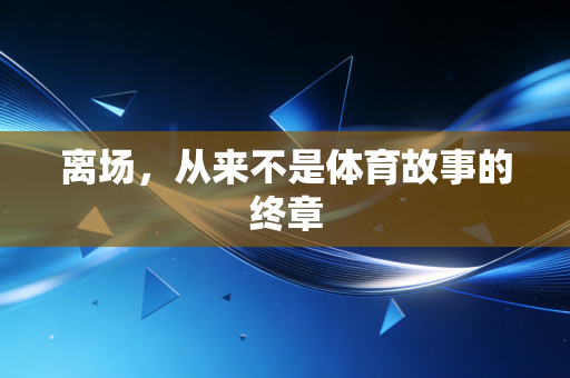 离场，从来不是体育故事的终章