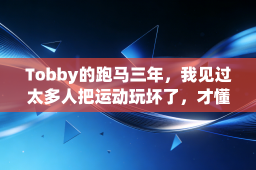 Tobby的跑马三年,我见过太多人把运动玩坏了,才懂普通人运动的真相 Tobby的跑马三年,我见过太多人把运动玩坏了,才懂普通人运动的真相