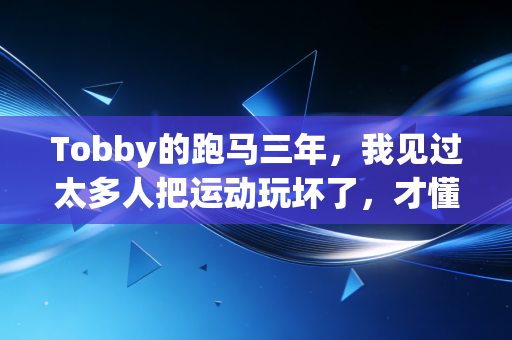 Tobby的跑马三年,我见过太多人把运动玩坏了,才懂普通人运动的真相 Tobby的跑马三年,我见过太多人把运动玩坏了,才懂普通人运动的真相
