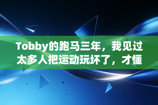 Tobby的跑马三年，我见过太多人把运动玩坏了，才懂普通人运动的真相