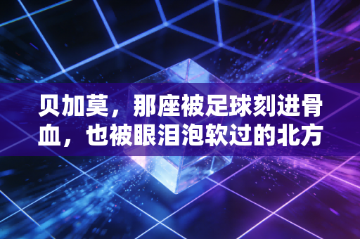 贝加莫，那座被足球刻进骨血，也被眼泪泡软过的北方山城