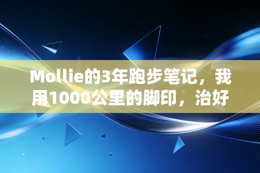 Mollie的3年跑步笔记,我用1000公里的脚印,治好了当代年轻人的精神内耗 Mollie的3年跑步笔记,我用1000公里的脚印,治好了当代年轻人的精神内耗