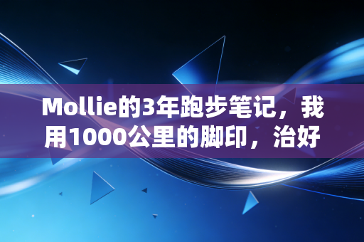 Mollie的3年跑步笔记,我用1000公里的脚印,治好了当代年轻人的精神内耗 Mollie的3年跑步笔记,我用1000公里的脚印,治好了当代年轻人的精神内耗