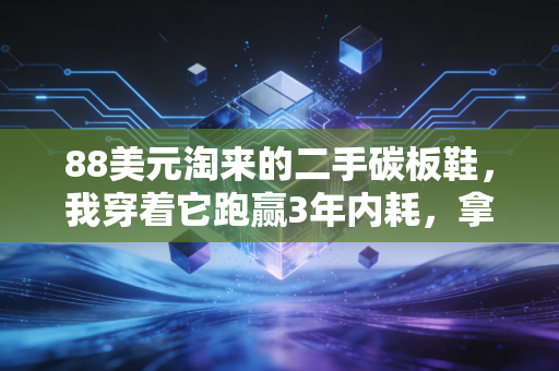 88美元淘来的二手碳板鞋，我穿着它跑赢3年内耗，拿了波士顿马拉松入场券