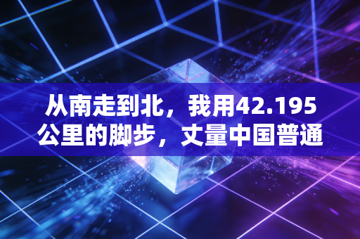 从南走到北,我用42.195公里的脚步,丈量中国普通人的体育热 从南走到北,我用42.195公里的脚步,丈量中国普通人的体育热