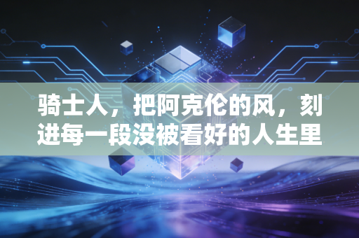骑士人，把阿克伦的风，刻进每一段没被看好的人生里