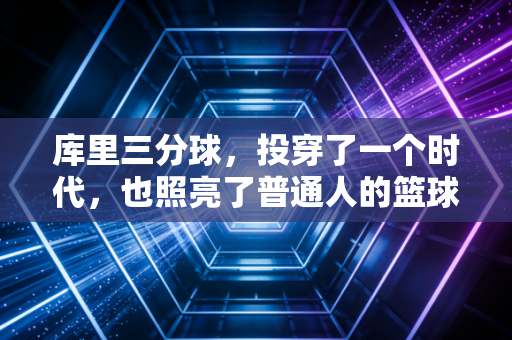 库里三分球,投穿了一个时代,也照亮了普通人的篮球梦 库里三分球,投穿了一个时代,也照亮了普通人的篮球梦