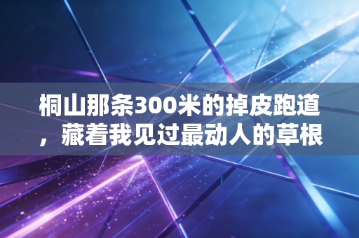 桐山那条300米的掉皮跑道，藏着我见过最动人的草根体育魂