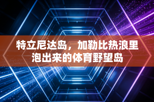 特立尼达岛，加勒比热浪里泡出来的体育野望岛