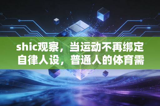 shic观察,当运动不再绑定自律人设,普通人的体育需求才真的被看见 shic观察,当运动不再绑定自律人设,普通人的体育需求才真的被看见